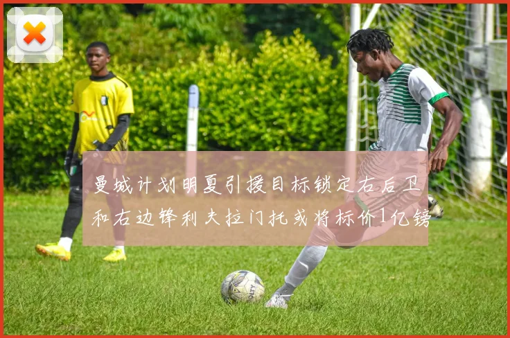 曼城计划明夏引援目标锁定右后卫和右边锋利夫拉门托或将标价1亿镑