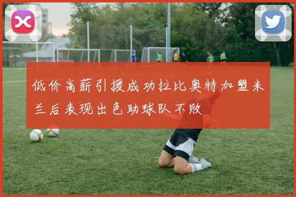 低价高薪引援成功拉比奥特加盟米兰后表现出色助球队不败