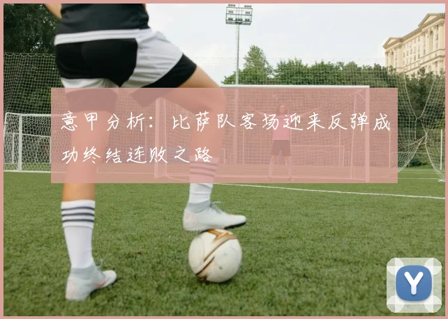 意甲分析：比萨队客场迎来反弹成功终结连败之路