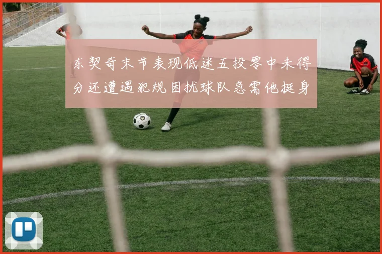 东契奇末节表现低迷五投零中未得分还遭遇犯规困扰球队急需他挺身而出