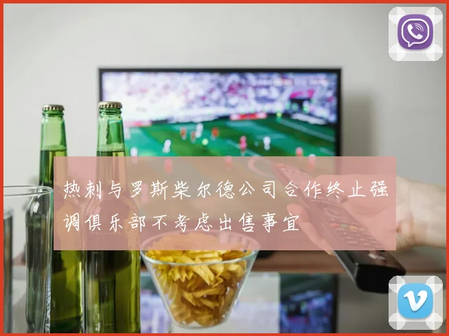 热刺与罗斯柴尔德公司合作终止强调俱乐部不考虑出售事宜