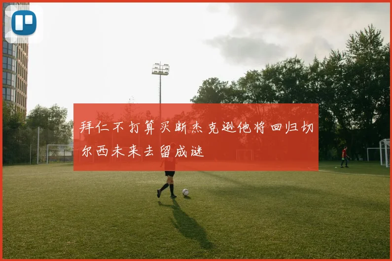 拜仁不打算买断杰克逊他将回归切尔西未来去留成谜