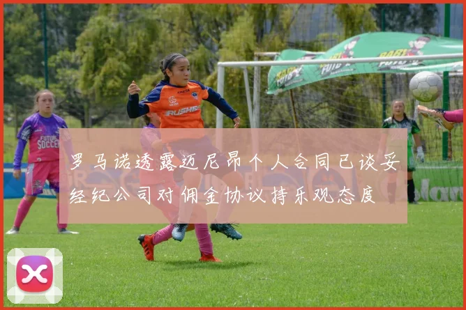 罗马诺透露迈尼昂个人合同已谈妥经纪公司对佣金协议持乐观态度