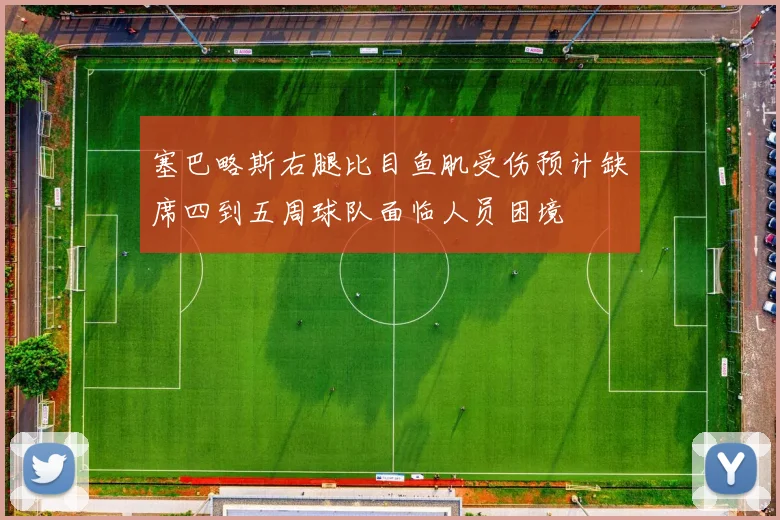 塞巴略斯右腿比目鱼肌受伤预计缺席四到五周球队面临人员困境