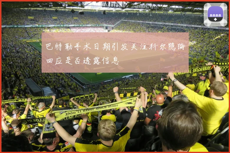 巴特勒手术日期引发关注科尔隐晦回应是否透露信息