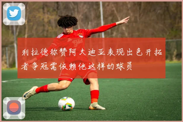 利拉德称赞阿夫迪亚表现出色开拓者争冠需依赖他这样的球员