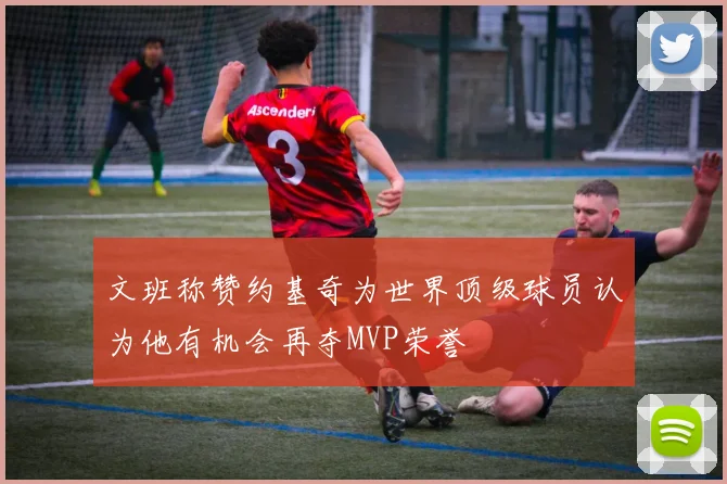 文班称赞约基奇为世界顶级球员认为他有机会再夺MVP荣誉
