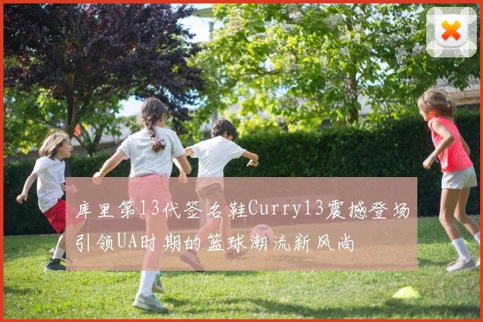 库里第13代签名鞋Curry13震撼登场引领UA时期的篮球潮流新风尚
