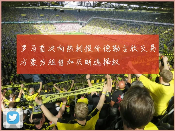 罗马首次向热刺报价德勒古欣交易方案为租借加买断选择权
