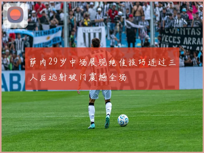 萨内29岁中场展现绝佳技巧连过三人后远射破门震撼全场