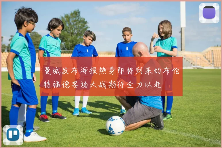 曼城发布海报热身即将到来的布伦特福德客场大战期待全力以赴