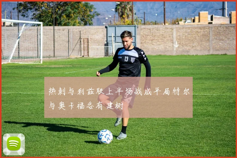 热刺与利兹联上半场战成平局特尔与奥卡福各有建树