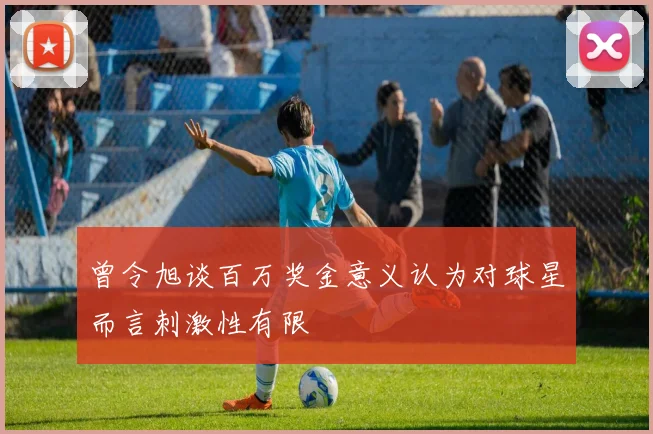 曾令旭谈百万奖金意义认为对球星而言刺激性有限