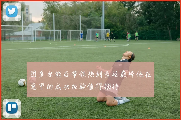 图多尔能否带领热刺重返巅峰他在意甲的成功经验值得期待